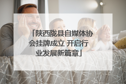 陕西陇县自媒体协会挂牌成立 开启行业发展新篇章