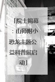 院士揭幕：山师附小恐龙主题公益科普展启动