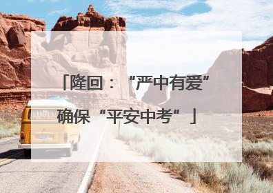 隆回：“严中有爱”确保“平安中考”