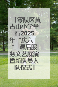 零陵区黄古山小学举行2025年“庆六一” 课后服务文艺展演暨新队员入队仪式