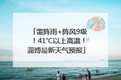 雷阵雨+阵风9级！41℃以上高温！淄博最新天气预报