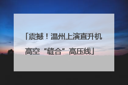震撼！温州上演直升机高空“缝合”高压线