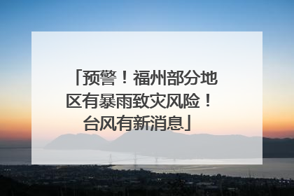 预警！福州部分地区有暴雨致灾风险！台风有新消息