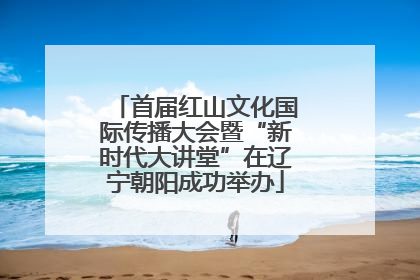 首届红山文化国际传播大会暨“新时代大讲堂”在辽宁朝阳成功举办