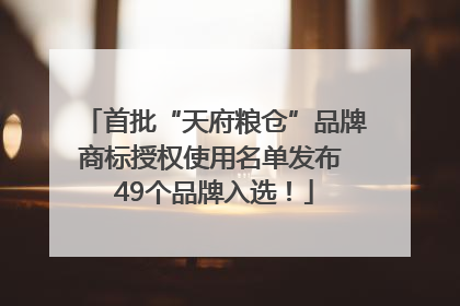 首批“天府粮仓”品牌商标授权使用名单发布 49个品牌入选！