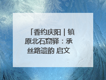 香约庆阳｜镇原北石窟驿：承丝路遗韵 启文旅创新篇章