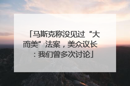 马斯克称没见过“大而美”法案，美众议长：我们曾多次讨论