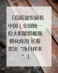 高质量发展看中国｜全国独一份太阳能供暖规模化应用 长春拿出“净月样本”