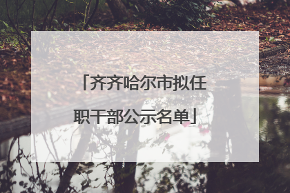 齐齐哈尔市拟任职干部公示名单