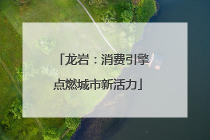 龙岩：消费引擎点燃城市新活力