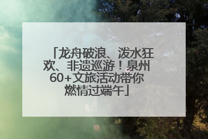 龙舟破浪、泼水狂欢、非遗巡游！泉州60+文旅活动带你燃情过端午