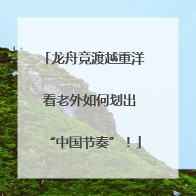 龙舟竞渡越重洋 看老外如何划出“中国节奏”！