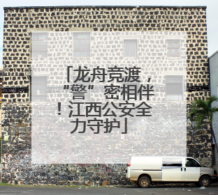 龙舟竞渡，“警”密相伴！江西公安全力守护