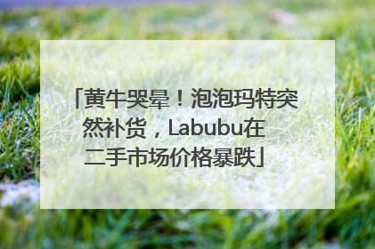 黄牛哭晕！泡泡玛特突然补货，Labubu在二手市场价格暴跌