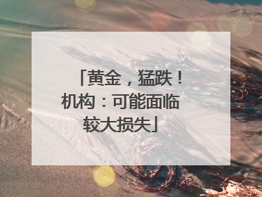 黄金，猛跌！机构：可能面临较大损失