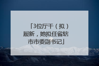 3位厅干（拟）履新，她拟任省辖市市委副书记
