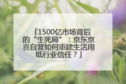 1500亿市场背后的“生死局”：京东京喜自营如何重建生活用纸行业信任？