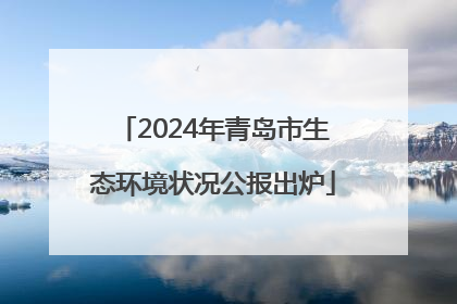 2024年青岛市生态环境状况公报出炉