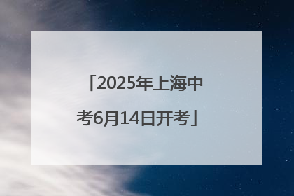 2025年上海中考6月14日开考