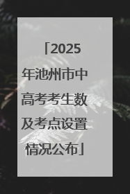 2025年池州市中高考考生数及考点设置情况公布