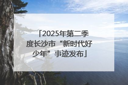 2025年第二季度长沙市“新时代好少年”事迹发布