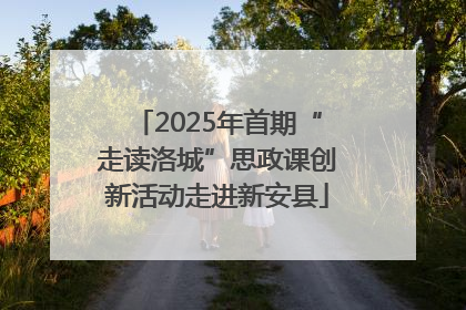 2025年首期“走读洛城”思政课创新活动走进新安县
