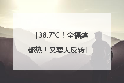 38.7℃！全福建都热！又要大反转