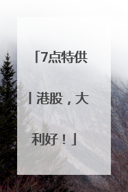 7点特供丨港股，大利好！
