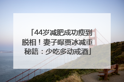 44岁减肥成功瘦到脱相！妻子曝贾冰减重秘籍：少吃多动戒酒