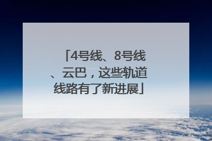 4号线、8号线、云巴，这些轨道线路有了新进展