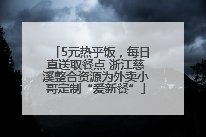 5元热乎饭，每日直送取餐点 浙江慈溪整合资源为外卖小哥定制“爱新餐”