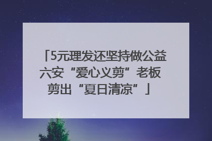 5元理发还坚持做公益 六安“爱心义剪”老板剪出“夏日清凉”