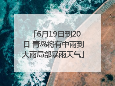 6月19日到20日 青岛将有中雨到大雨局部暴雨天气