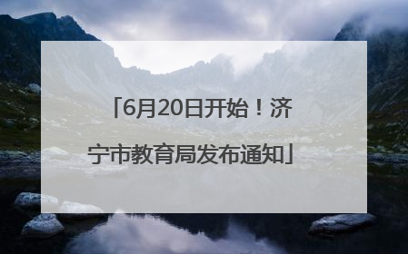 6月20日开始！济宁市教育局发布通知