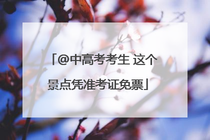 @中高考考生 这个景点凭准考证免票