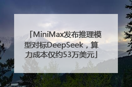 MiniMax发布推理模型对标DeepSeek，算力成本仅约53万美元