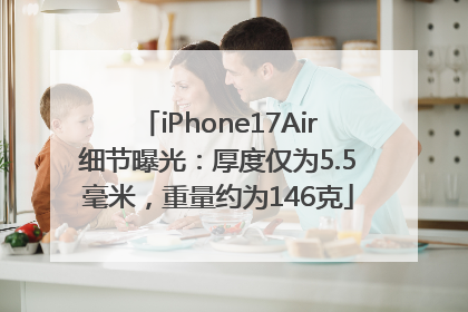 iPhone17Air细节曝光：厚度仅为5.5毫米，重量约为146克